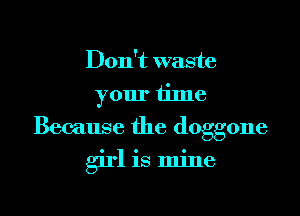Don't waste
your time
Because the doggone

girl is mine