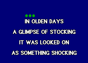 IN OLDEN DAYS

A GLIMPSE 0F STOCKING
IT WAS LOOKED 0N
AS SOMETHING SHOCKING