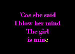 'Cos she said
I blow her mind

The girl

is mine