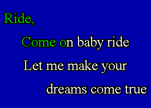 Ride,

Come on baby ride

Let me make your

dreams come true