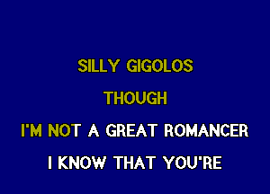 SILLY GIGOLOS

THOUGH
I'M NOT A GREAT ROMANCER
I KNOW THAT YOU'RE