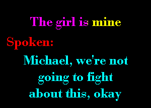 The girl is mine
Spokenz
NHchael, we're not
going to fight
about this, okay