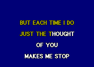 BUT EACH TIME I DO

JUST THE THOUGHT
OF YOU
MAKES ME STOP