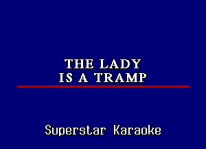 THELADY
IS A TRAMP

Superstar Karaoke