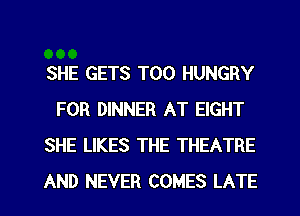 SHE GETS T00 HUNGRY
FOR DINNER AT EIGHT
SHE LIKES THE THEATRE

AND NEVER COMES LATE l