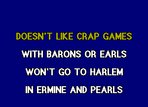 DOESN'T LIKE CRAP GAMES
WITH BARONS 0R EARLS
WON'T GO TO HARLEM
IN ERMINE AND PEARLS