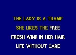 THE LADY IS A TRAMP
SHE LIKES THE FREE
FRESH WIND IN HER HAIR
LIFE WITHOUT CARE