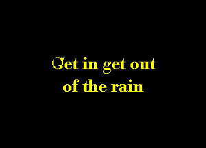 Get in get out

of the rain