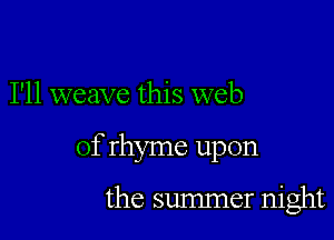 I'll weave this web

of rhyme upon

the summer night