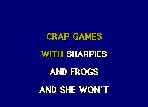 CRAP GAMES

WITH SHARPIES
AND FROGS
AND SHE WON'T
