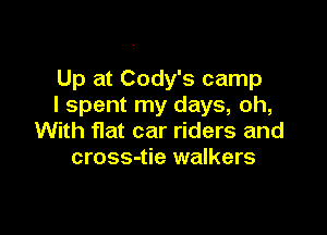 Up at Cody's camp
I spent my days, oh,

With flat car riders and
cross-tie walkers