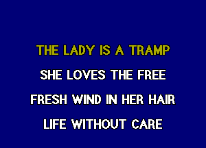THE LADY IS A TRAMP
SHE LOVES THE FREE
FRESH WIND IN HER HAIR
LIFE WITHOUT CARE