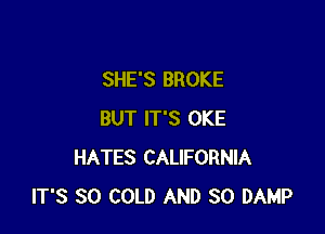 SHE'S BROKE

BUT IT'S OKE
HATES CALIFORNIA
IT'S SO COLD AND SO DAMP