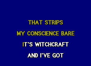 THAT STRIPS

MY CONSCIENCE BARE
IT'S WITCHCRAFT
AND I'VE GOT