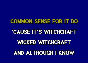COMMON SENSE FOR IT D0

'CAUSE IT'S WITCHCRAFT
WICKED WITCHCRAFT
AND ALTHOUGH I KNOW