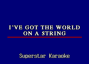 PVE GOT THE WORLD
ON A STRING

Superstar Karaoke