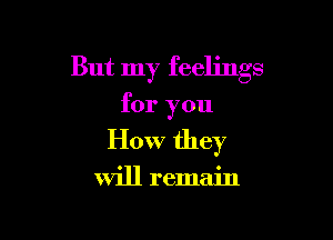 But my feelings

for you
How they

will remain