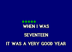WHEN I WAS
SEVENTEEN
IT WAS A VERY GOOD YEAR