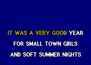 IT WAS A VERY GOOD YEAR
FOR SMALL TOWN GIRLS
AND SOFT SUMMER NIGHTS