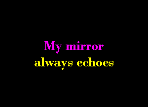 My mirror

always echoes