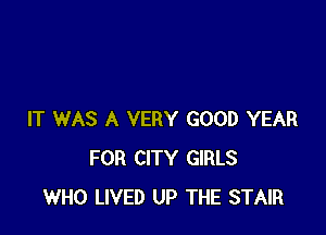 IT WAS A VERY GOOD YEAR
FOR CITY GIRLS
WHO LIVED UP THE STAIR