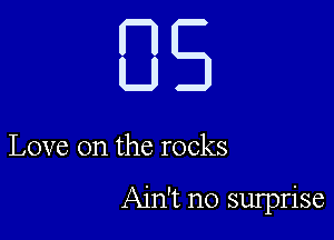DE

Love on the rocks

Ain't no sulprise