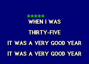 WHEN I WAS

THIRTY-FIVE
IT WAS A VERY GOOD YEAR
IT WAS A VERY GOOD YEAR