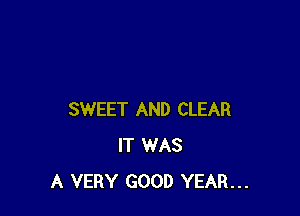 SWEET AND CLEAR
IT WAS
A VERY GOOD YEAR...