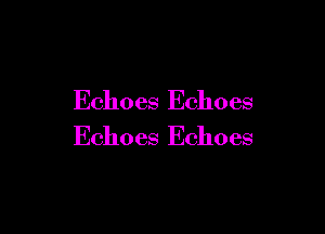 Echoes Echoes

Echoes Echoes