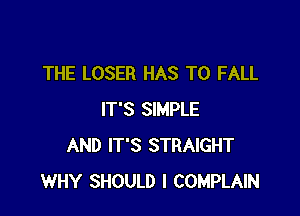 THE LOSER HAS TO FALL

IT'S SIMPLE
AND IT'S STRAIGHT
WHY SHOULD I COMPLAIN