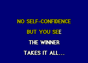 N0 SELF-CONFIDENCE

BUT YOU SEE
THE WINNER
TAKES IT ALL...