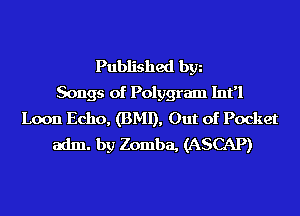 Published bgn
Songs of Polygram Int'l
Loon Echo, (BMI), Out of Pocket
adm. by Zomba, (ASCAP)