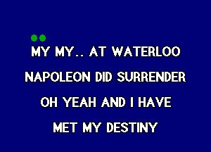 MY MY.. AT WATERLOO

NAPOLEON DID SURRENDER
OH YEAH AND I HAVE
MET MY DESTINY