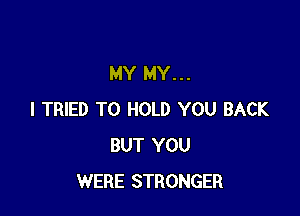 MY MY...

I TRIED TO HOLD YOU BACK
BUT YOU
WERE STRONGER