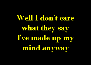 W ell I don't care
what they say

I've made-up my

mind anyway

g