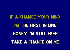 IF A CHANGE YOUR MIND
I'M THE FIRST IN LINE
HONEY I'M STILL FREE

TAKE A CHANCE ON ME