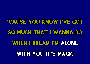 'CAUSE YOU KNOW I'VE GOT

SO MUCH THAT I WANNA DO
WHEN I DREAM I'M ALONE
WITH YOU IT'S MAGIC