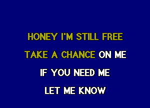HONEY I'M STILL FREE

TAKE A CHANCE ON ME
IF YOU NEED ME
LET ME KNOW
