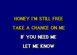 HONEY I'M STILL FREE

TAKE A CHANCE ON ME
IF YOU NEED ME
LET ME KNOW