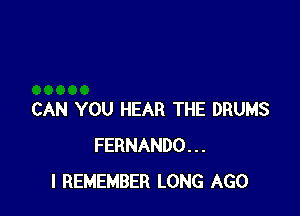 CAN YOU HEAR THE DRUMS
FERNANDO...
I REMEMBER LONG AGO