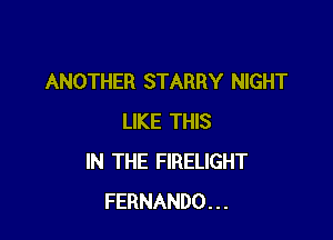 ANOTHER STARRY NIGHT

LIKE THIS
IN THE FIRELIGHT
FERNANDO...
