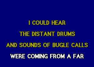 I COULD HEAR

THE DISTANT DRUMS
AND SOUNDS 0F BUGLE CALLS
WERE COMING FROM A FAR