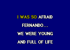 I WAS 80 AFRAID

FERNANDO...
WE WERE YOUNG
AND FULL OF LIFE