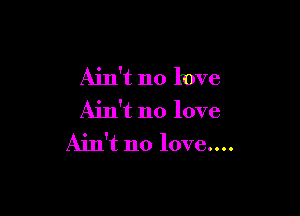 Ain't no love

Ain't no love
Ain't no love....