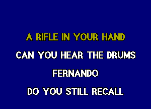A RIFLE IN YOUR HAND

CAN YOU HEAR THE DRUMS
FERNANDO
DO YOU STILL RECALL