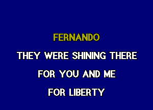 FERNANDO

THEY WERE SHINING THERE
FOR YOU AND ME
FOR LIBERTY