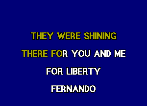 THEY WERE SHINING

THERE FOR YOU AND ME
FOR LIBERTY
FERNANDO