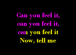 Can you feel it,

can you feel it,

can you feel it

Now, tell me