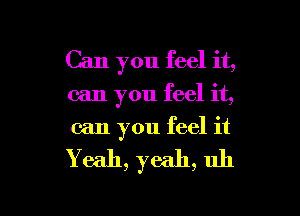 Can you feel it,
can you feel it,
can you feel it

Yeah, yeah, uh

g