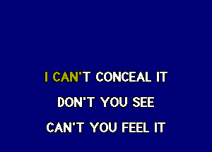 I CAN'T CONCEAL IT
DON'T YOU SEE
CAN'T YOU FEEL IT